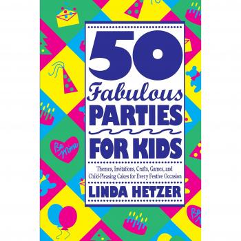 Linda Hetzer 50 Fabulous Parties For Kids: Themes, Invitations, Crafts, Games, And Child-Pleasing Cakes For Every Festive Occasions