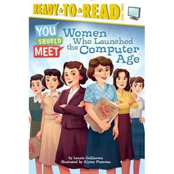 Women Who Launched the Computer Age by Laurie Calkhoven & Illustrated by Alyssa Petersen