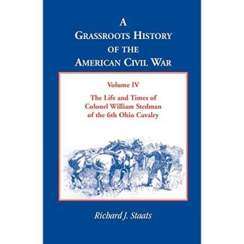 A Grassroots History of the American Civil War, Volume IV: The Life and Times of Colonel William Stedman of the 6th Ohio Cavalry