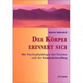 Der Körper erinnert sich: Die Psychophysiologie des Traumas und der Traumabehandlung