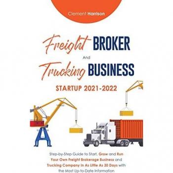 Freight Broker and Trucking Business Startup 2021-2022: Step-by-Step Guide to Start, Grow and Run Your Own Freight Brokerage Business and Trucking ... 30 Days with the Most Up-to-Date Information
