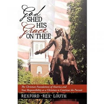 God Shed His Grace on Thee: The Christian Foundations of America and Your Responsibility as a Christian to Continue the Pursuit