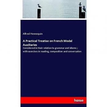 A Practical Treatise on French Modal Auxiliaries: Considered in their relation to grammar and idioms ; with exercises in reading, composition and conversation