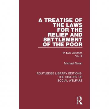 A Treatise of the Laws for the Relief and Settlement of the Poor: Volume II (Routledge Library Editions: the History of Social Welfare, 16, Band 2)