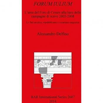 FORUM IULIUM L'area del Foro di Cesare alla luce delle campagne di scavo 2005-2008: Le fasi arcaica, repubblicana e cesariano-augustea