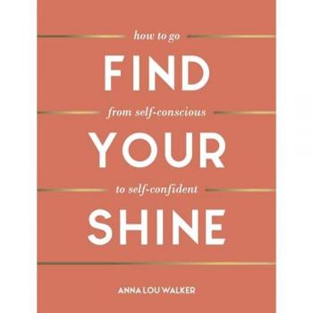 Walker, Anna Lou Find Your Shine: How To Go From Self-Conscious To Self-Confident