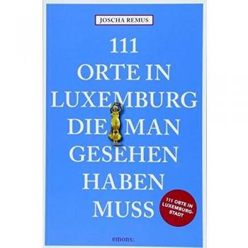 111 Orte in Luxemburg, die man gesehen haben muss: Reiseführer