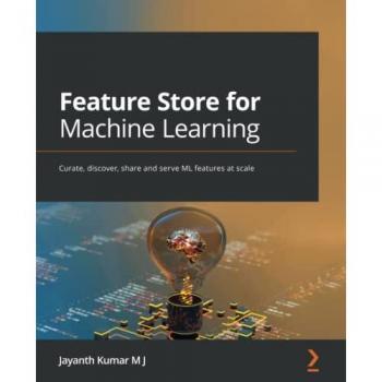 Feature Store for Machine Learning: Curate, discover, share and serve ML features at scale