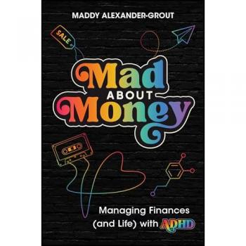 Mad About Money : Managing finances (and life) with ADHD by Alexander-Grout, Maddy