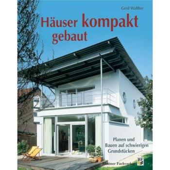Häuser kompakt gebaut: Planen und Bauen auf schwierigen Grundstücken