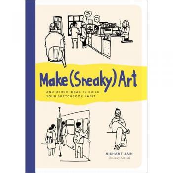 Make (Sneaky) Art : And Other Ideas to Build Your Sketchbook Habit, by Nishant Jain