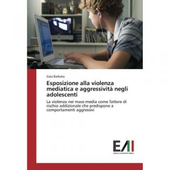 Esposizione alla violenza mediatica e aggressività negli adolescenti: La violenza nei mass-media come fattore di rischio addizionale che predispone a comportamenti aggressivi