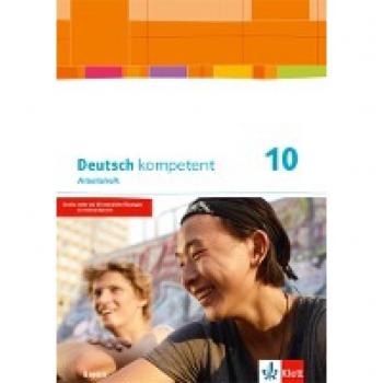 Deutsch Kompetent 10. Ausgabe Bayern: Arbeitsheft Mit Lösungen Und Gratisübungen Im Onlinebereich Klasse 10 (Deutsch Kompetent. Ausgabe Für Bayern Ab 2017)