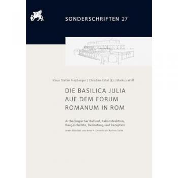 Die Basilica Julia auf dem Forum Romanum in Rom: Archäologischer Befund, Rekonstruktion, Baugeschichte, Bedeutung und Rezeption. Unter Mitarbeit von ... von Ortwin Dally und Norbert Zimmermann)