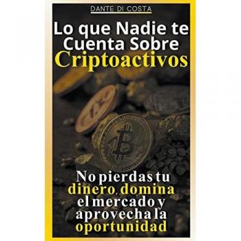 Lo que Nadie te Cuenta Sobre Criptoactivos: No Pierdas tu Dinero, Domina el Mercado y Aprovecha la Oportunidad