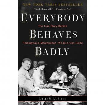 Everybody Behaves Badly: The True Story Behind Hemingway's Masterpiece The Sun Also Rises
