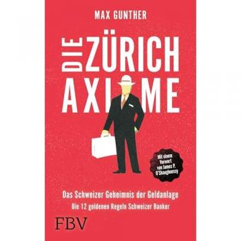 Die Zürich Axiome: Das Schweizer Geheimnis Der Geldanlage: Die 12 Goldenen Regeln Schweizer Banker