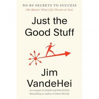 Just the Good Stuff : No-Bs Secrets to Success (No Matter What Life Throws at You), by Jim Vandehei