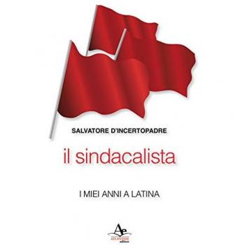 Il sindacalista. I miei anni a Latina