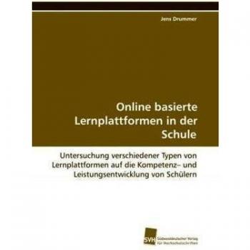 Jens Drummer Online Basierte Lernplattformen In Der Schule: Untersuchung Verschiedener Typen Von Lernplattformen Auf Die Kompetenz– Und Leistungsentwicklung Von Schülern