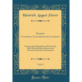 Pierers Universal-Conversations-Lexikon, Vol. 9: Neuestes Encyklopädisches Wörterbuch Aller Wissenschaften, Künste und Gewerbe; Geistchen, Hansemann