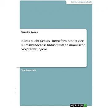 Klima sucht Schutz. Inwiefern bindet der Klimawandel das Individuum an moralische Verpflichtungen?