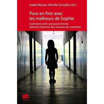 Pour en finir avec les malheurs de Sophie Comment sortir une jeune femme atteinte d'autisme des mesures de contrainte