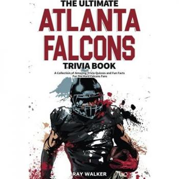 The Ultimate Atlanta Falcons Trivia Book: A Collection of Amazing Trivia Quizzes and Fun Facts for Die-Hard Falcons Fans!