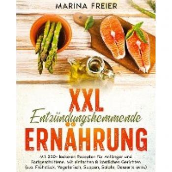 XXL Entzündungshemmende Ernährung: Mit 200+ leckeren Rezepten für Anfänger und Fortgeschrittene. Mit einfachen & köstlichen Gerichten (u.a. Frühstück, Vegetarisch,Suppen, Salate, Desserts uvm.)