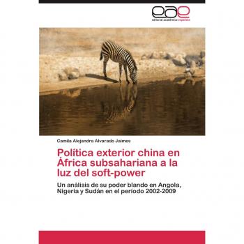Política exterior china en África subsahariana a la luz del soft-power: Un análisis de su poder blando en Angola, Nigeria y Sudán en el período 2002-2009