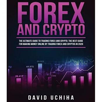 Forex and Cryptocurrency: The Ultimate Guide to Trading Forex and Cryptos. How to Make Money Online By Trading Forex and Cryptos in 2020.