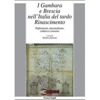 I Gambara e Brescia nell'Italia del tardo Rinascimento. Diplomazia, mecenatismo, cultura e consumi