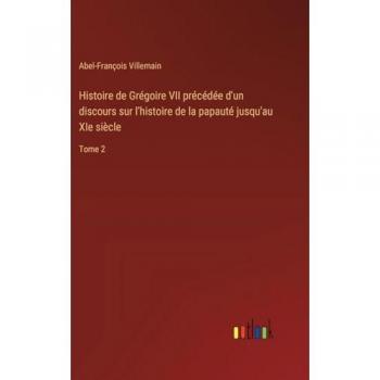 Histoire de Grégoire VII précédée d'un discours sur l'histoire de la papauté jusqu'au XIe siècle: Tome 2
