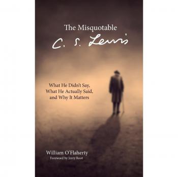 The Misquotable C.S. Lewis: What He Didn't Say, What He Actually Said, and Why It Matters