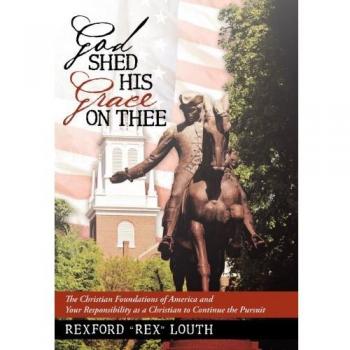 God Shed His Grace on Thee: The Christian Foundations of America and Your Responsibility as a Christian to Continue the Pursuit