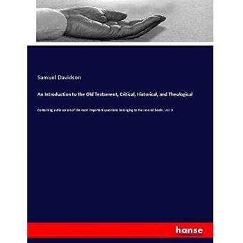 An Introduction to the Old Testament, Critical, Historical, and Theological: Containing a discussion of the most important questions belonging to the several books. Vol. 3