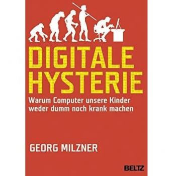 Georg Milzner Digitale Hysterie: Warum Computer Unsere Kinder Weder Dumm Noch Krank Machen