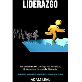 Liderazgo: Las habilidades del liderazgo para influenciar, el crecimiento personal, la motivación (Ser mejores en la comunicación, la motivación y la influencia de las personas)