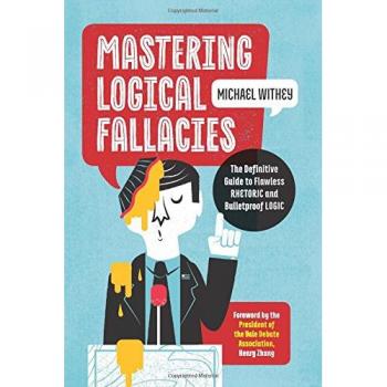 Mastering Logical Fallacies : The Definitive Guide to Flawless Rhetoric and Bulletproof Logic