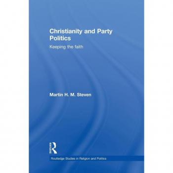 Christianity and Party Politics: Keeping the faith (Routledge Studies in Religion and Politics)