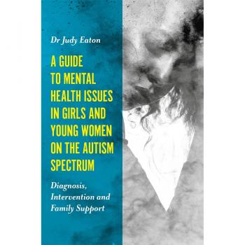 A Guide to Mental Health Issues in Girls and Young Women on the Autism Spectrum by Judy Eaton