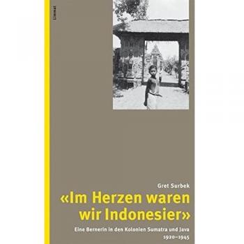 Im Herzen waren wir Indonesier: Eine Bernerin in den Kolonien Sumatra und Java 1920–1945