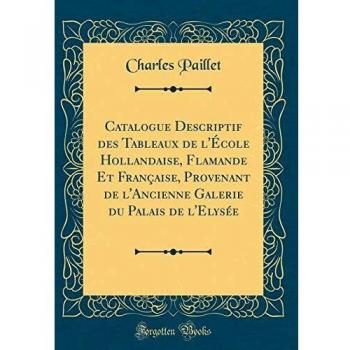 Catalogue Descriptif des Tableaux de l'École Hollandaise, Flamande Et Française, Provenant de l'Ancienne Galerie du Palais de l'Elysée