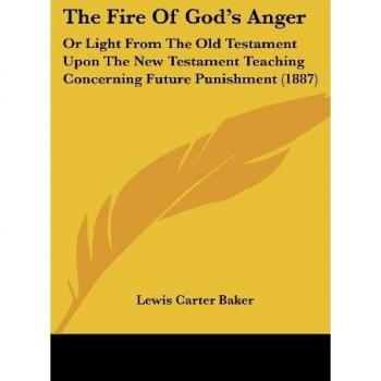 The Fire Of God's Anger: Or Light From The Old Testament Upon The New Testament Teaching Concerning Future Punishment (1887)
