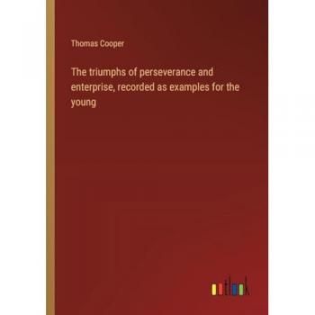 The triumphs of perseverance and enterprise, recorded as examples for the young