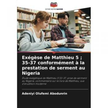 Exégèse de Matthieu 5 ; 35-37 conformément à la prestation de serment au Nigeria: Étude exégétique de Matthieu 5'33-37, prise de serment au Nigeria, ... le livre de Matthieu, vue d'érudition moderne