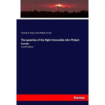 The speeches of the Right Honorable John Philpot Curran: Fourth Edition