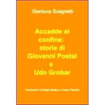 Accadde al confine: storie di Giovanni Postal e Udo Grobar