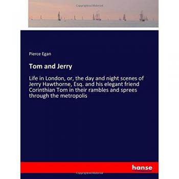 Tom and Jerry: Life in London, or, the day and night scenes of Jerry Hawthorne, Esq. and his elegant friend Corinthian Tom in their rambles and sprees through the metropolis