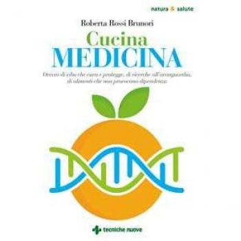Cucina medicina. Ovvero di cibo che cura e protegge, di ricerche all'avanguardia, di alimenti che non provocano dipendenza Roberta Rossi Brunori